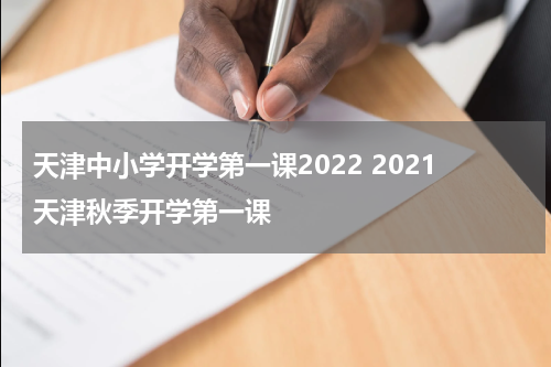 天津中小学开学第一课2022 2021天津秋季开学第一课