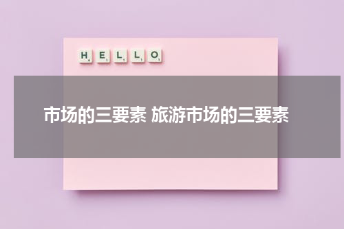市场的三要素 旅游市场的三要素