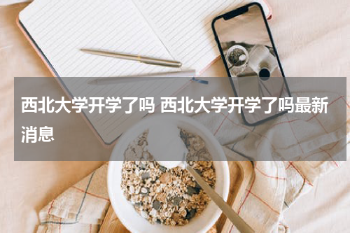 西北大学开学了吗 西北大学开学了吗最新消息