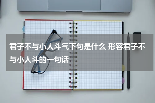 君子不与小人斗气下句是什么 形容君子不与小人斗的一句话