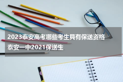 2023泰安高考哪些考生具有保送资格 泰安一中2021保送生