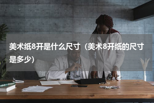 美术纸8开是什么尺寸（美术8开纸的尺寸是多少）