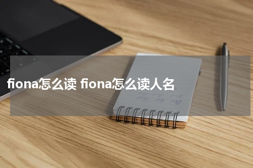 fiona怎么读 fiona怎么读人名
