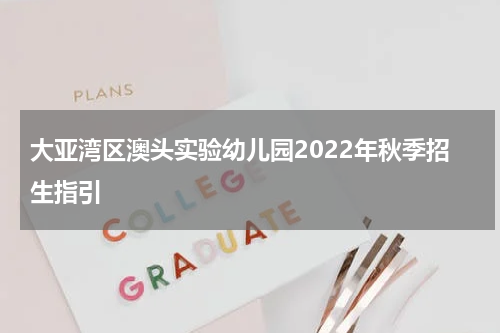 大亚湾区澳头实验幼儿园2022年秋季招生指引
