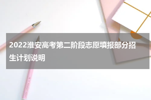 2022淮安高考第二阶段志愿填报部分招生计划说明