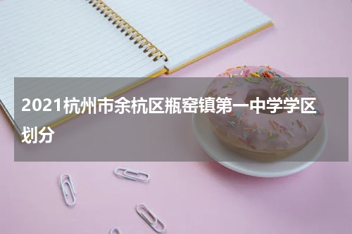 2021杭州市余杭区瓶窑镇第一中学学区划分