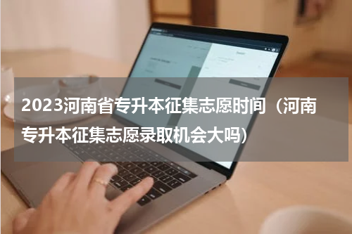 2023河南省专升本征集志愿时间（河南专升本征集志愿录取机会大吗）