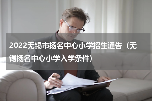 2022无锡市扬名中心小学招生通告（无锡扬名中心小学入学条件）