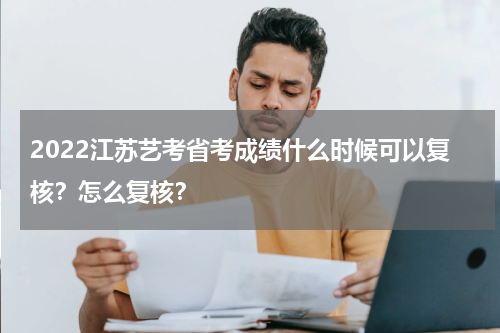 2022江苏艺考省考成绩什么时候可以复核？怎么复核？