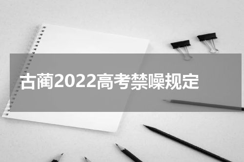 古蔺2022高考禁噪规定