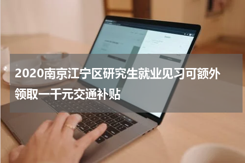 2020南京江宁区研究生就业见习可额外领取一千元交通补贴