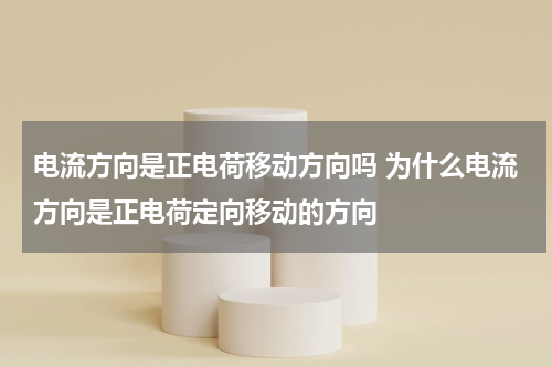 电流方向是正电荷移动方向吗 为什么电流方向是正电荷定向移动的方向