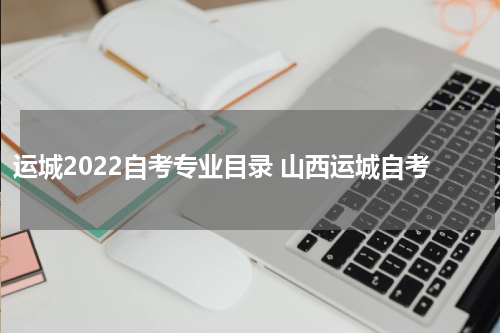 运城2022自考专业目录 山西运城自考