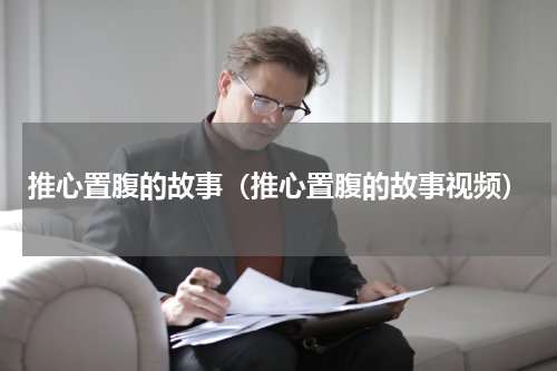推心置腹的故事（推心置腹的故事视频）