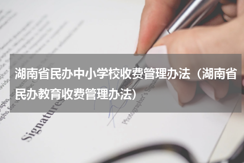 湖南省民办中小学校收费管理办法（湖南省民办教育收费管理办法）