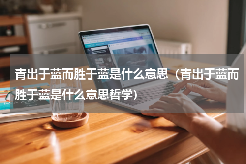青出于蓝而胜于蓝是什么意思（青出于蓝而胜于蓝是什么意思哲学）