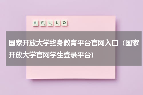 国家开放大学终身教育平台官网入口（国家开放大学官网学生登录平台）
