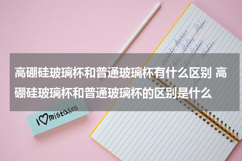 高硼硅玻璃杯和普通玻璃杯有什么区别 高硼硅玻璃杯和普通玻璃杯的区别是什么