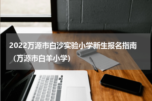 2022万源市白沙实验小学新生报名指南（万源市白羊小学）