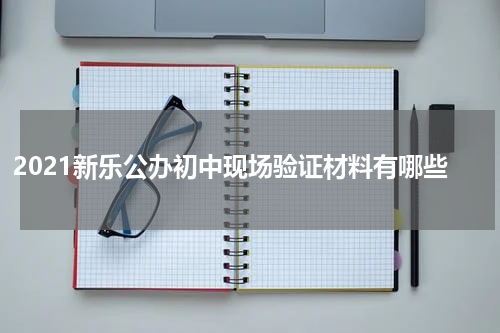 2021新乐公办初中现场验证材料有哪些