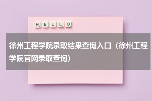 徐州工程学院录取结果查询入口（徐州工程学院官网录取查询）