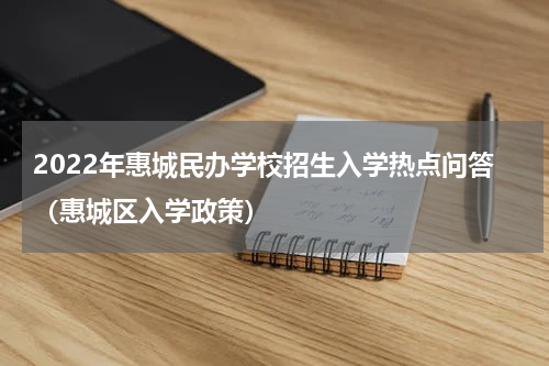 2022年惠城民办学校招生入学热点问答（惠城区入学政策）