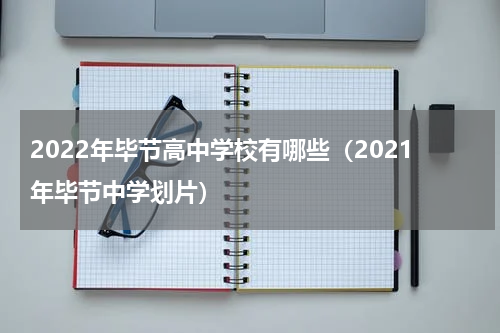 2022年毕节高中学校有哪些（2021年毕节中学划片）