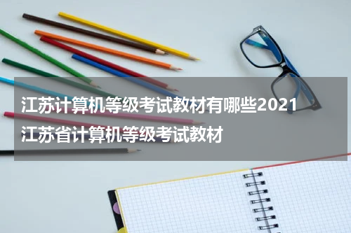 江苏计算机等级考试教材有哪些2021 江苏省计算机等级考试教材