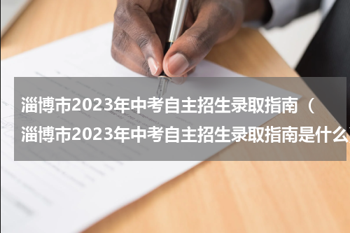 淄博市2023年中考自主招生录取指南（淄博市2023年中考自主招生录取指南是什么）