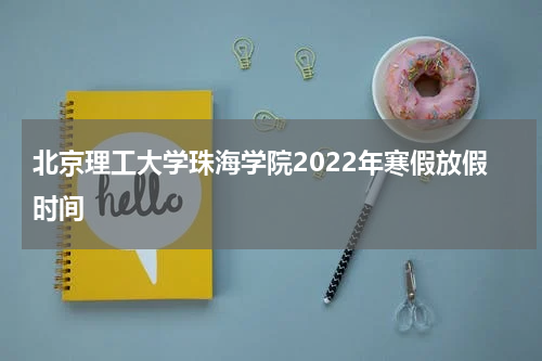 北京理工大学珠海学院2022年寒假放假时间