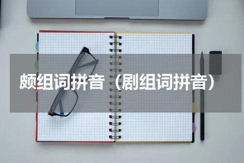 颇组词拼音（剧组词拼音）