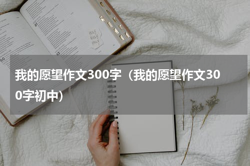 我的愿望作文300字（我的愿望作文300字初中）