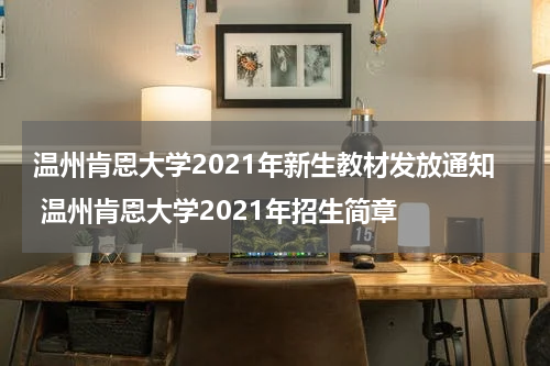 温州肯恩大学2021年新生教材发放通知 温州肯恩大学2021年招生简章