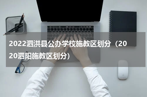 2022泗洪县公办学校施教区划分（2020泗阳施教区划分）