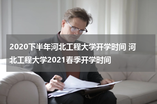 2020下半年河北工程大学开学时间 河北工程大学2021春季开学时间