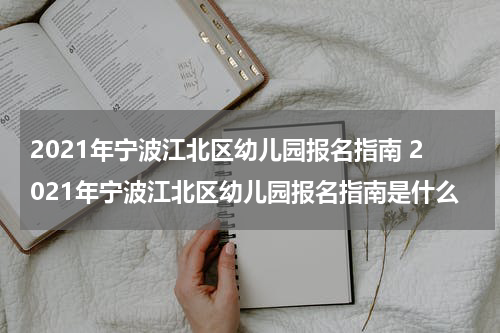 2021年宁波江北区幼儿园报名指南 2021年宁波江北区幼儿园报名指南是什么