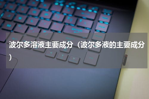波尔多溶液主要成分（波尔多液的主要成分）