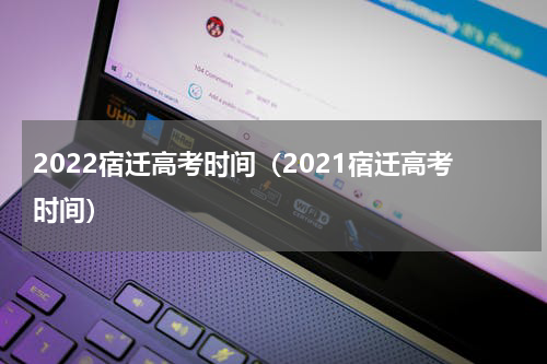 2022宿迁高考时间（2021宿迁高考时间）