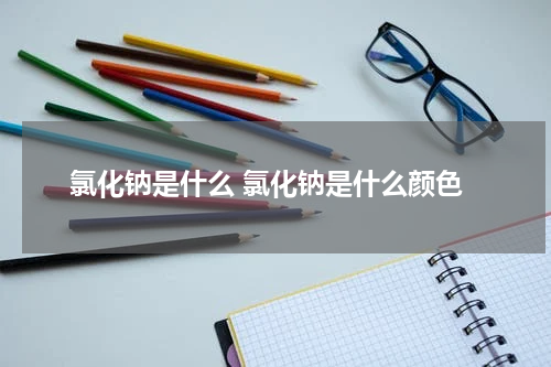 氯化钠是什么 氯化钠是什么颜色
