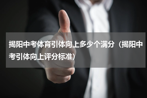 揭阳中考体育引体向上多少个满分（揭阳中考引体向上评分标准）
