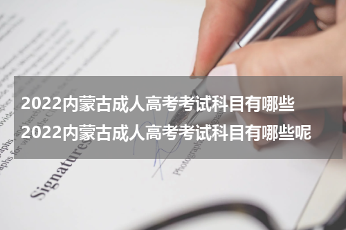 2022内蒙古成人高考考试科目有哪些 2022内蒙古成人高考考试科目有哪些呢