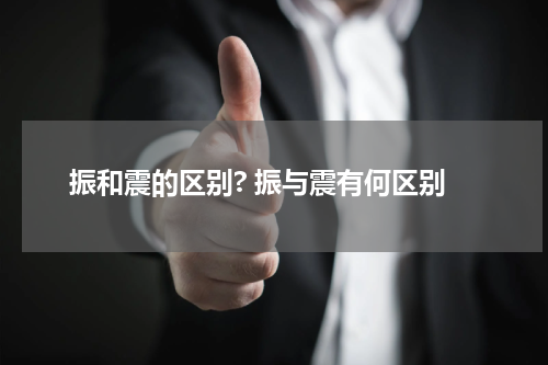 振和震的区别? 振与震有何区别