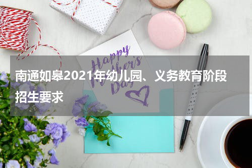 南通如皋2021年幼儿园、义务教育阶段招生要求