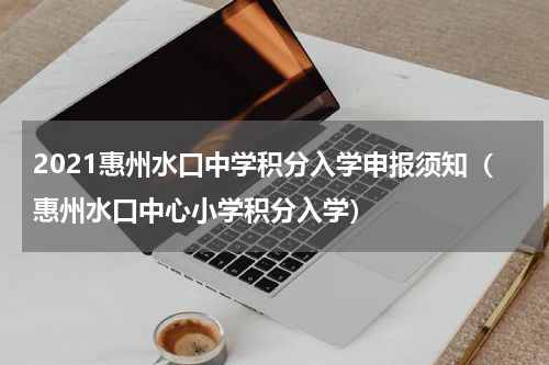 2021惠州水口中学积分入学申报须知（惠州水口中心小学积分入学）