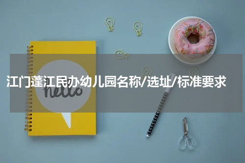 江门蓬江民办幼儿园名称/选址/标准要求