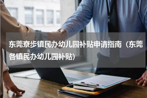 东莞寮步镇民办幼儿园补贴申请指南（东莞各镇民办幼儿园补贴）