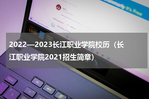 2022—2023长江职业学院校历（长江职业学院2021招生简章）