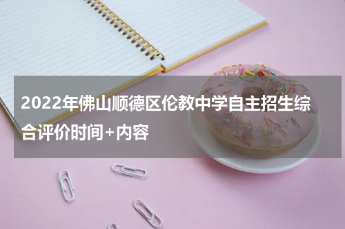 2022年佛山顺德区伦教中学自主招生综合评价时间+内容