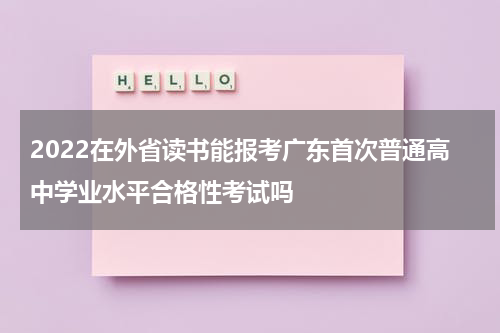 2022在外省读书能报考广东首次普通高中学业水平合格性考试吗