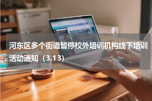 河东区多个街道暂停校外培训机构线下培训活动通知（3.13）